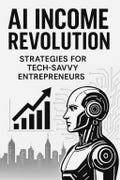 AI Income Revolution: Strategies for Tech-Savvy Entrepreneurs